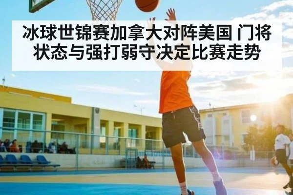 冰球世锦赛加拿大对阵美国 门将状态与强打弱守决定比赛走势 | huobosports