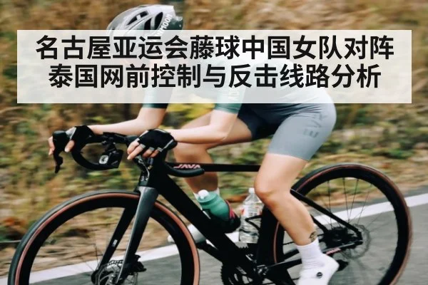 名古屋亚运会藤球中国女队对阵泰国网前控制与反击线路分析 - huobosports